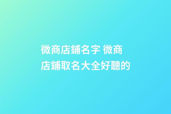 微商店鋪名字 微商店鋪取名大全好聽的-第1張-店鋪起名-玄機(jī)派